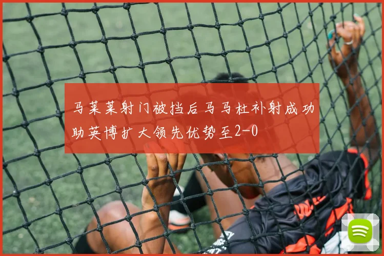 马莱莱射门被挡后马马杜补射成功助英博扩大领先优势至2-0
