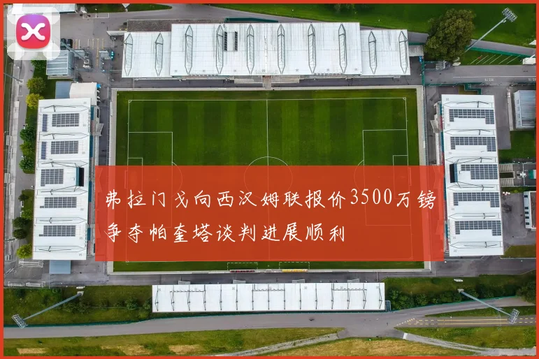 弗拉门戈向西汉姆联报价3500万镑争夺帕奎塔谈判进展顺利