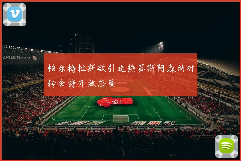 帕尔梅拉斯欲引进热苏斯阿森纳对转会持开放态度