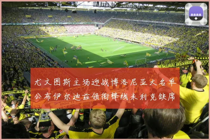 尤文图斯主场迎战博洛尼亚大名单公布伊尔迪兹领衔锋线米利克缺席