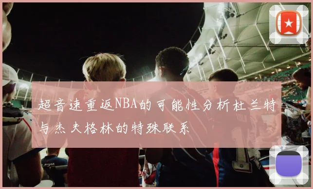 超音速重返NBA的可能性分析杜兰特与杰夫格林的特殊联系