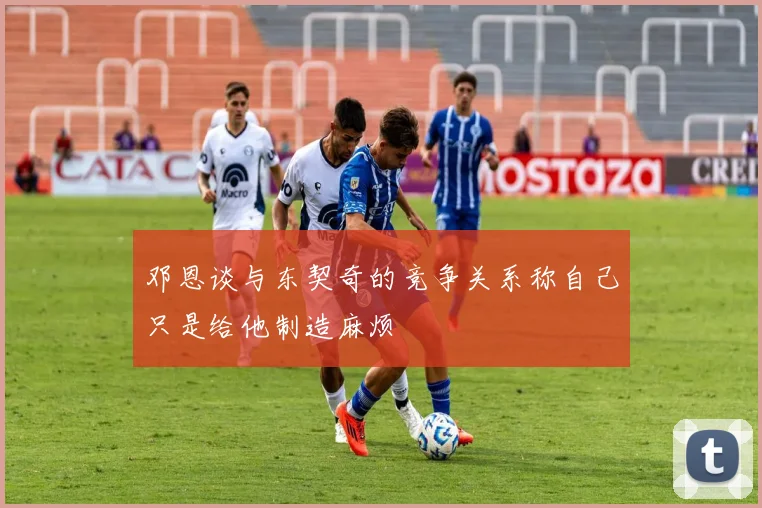 邓恩谈与东契奇的竞争关系称自己只是给他制造麻烦