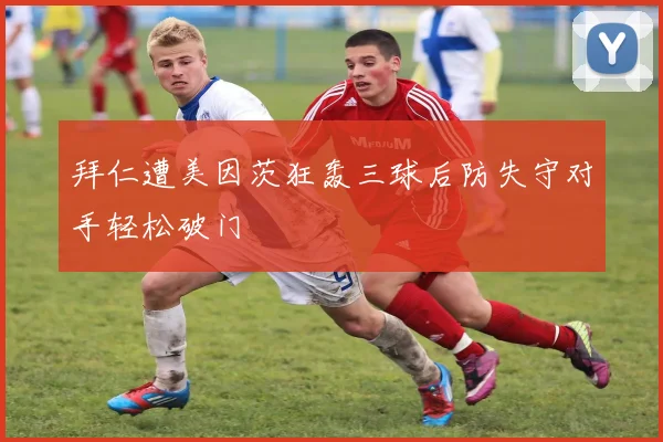 拜仁遭美因茨狂轰三球后防失守对手轻松破门