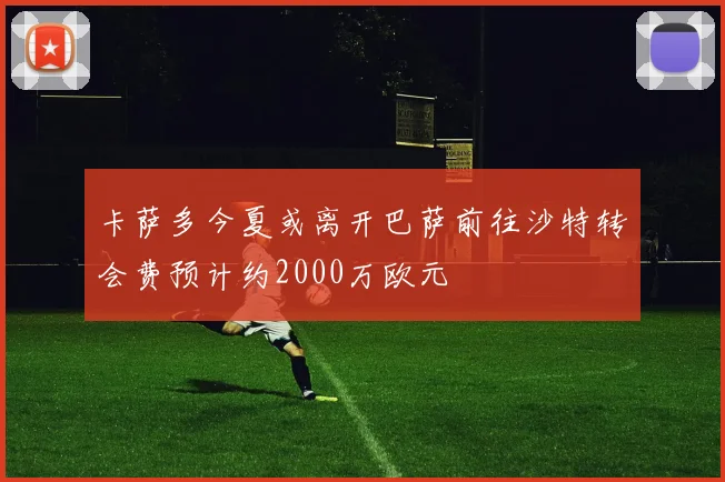 卡萨多今夏或离开巴萨前往沙特转会费预计约2000万欧元