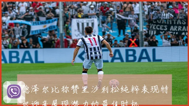 德泽尔比称赞里沙利松纯粹表现特尔迎来展现潜力的最佳时机