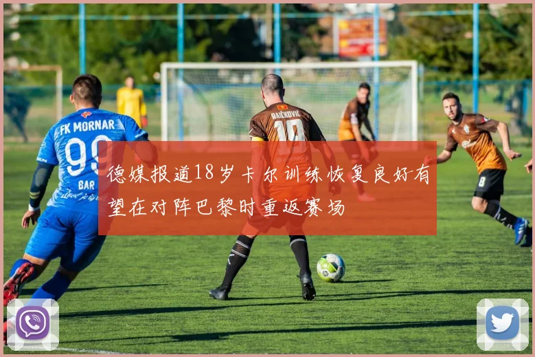 德媒报道18岁卡尔训练恢复良好有望在对阵巴黎时重返赛场