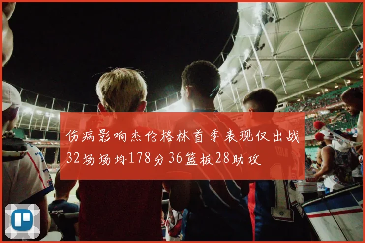 伤病影响杰伦格林首季表现仅出战32场场均178分36篮板28助攻