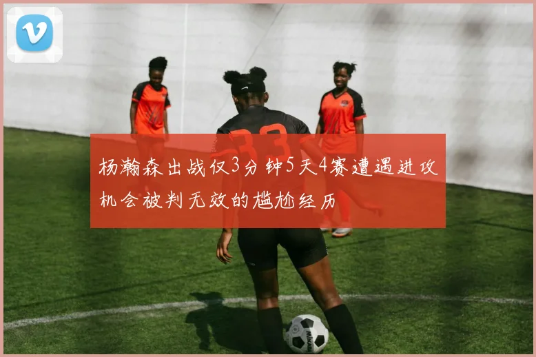 杨瀚森出战仅3分钟5天4赛遭遇进攻机会被判无效的尴尬经历