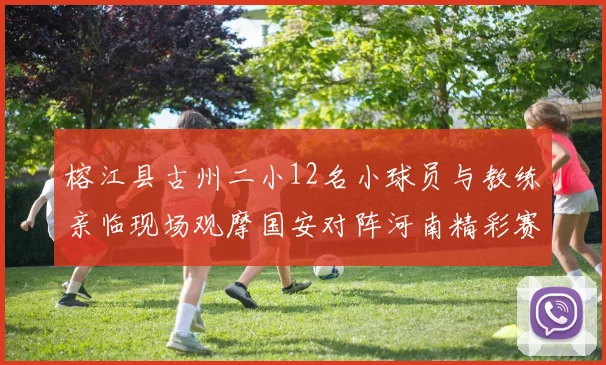 榕江县古州二小12名小球员与教练亲临现场观摩国安对阵河南精彩赛事